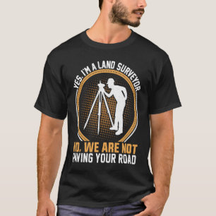 I'm Land Surveyor No We Are Not Paving Your Road T-Shirt