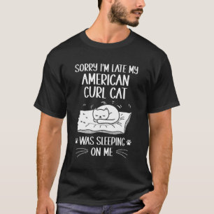 I'm Late My American Curl Cat Was Sleeping On Me T-Shirt