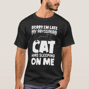 I'm Late My Cat Was Sleeping On Me   Abyssinian Ca T-Shirt