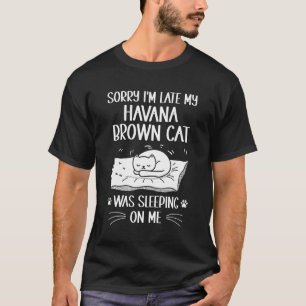 I'm Late My Havana Brown Cat Was Sleeping On Me T-Shirt