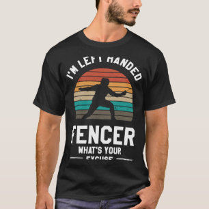 I'm Left Handed Fencer What's Your Excuse Fencing T-Shirt