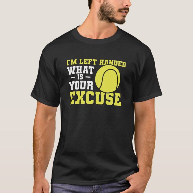 I'm Left Handed What Is Your Excuse Tennis Lefty T-Shirt (Front)
