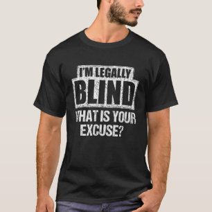 IM LEGALLY BLIND WHAT IS YOUR EXCUSE T Shirt Funny
