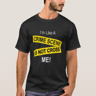 I'm Like A Crime Scene Do Note Cross Me T-Shirt