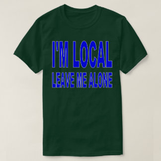 I'm Local - Leave Me Alone T-Shirt