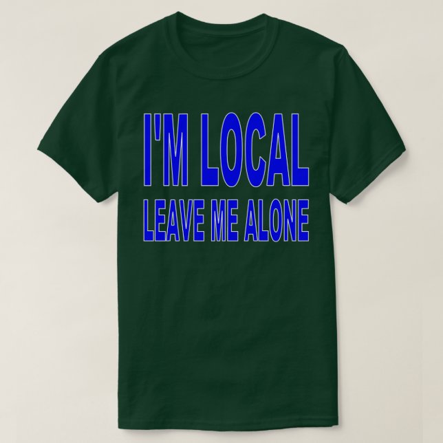 I'm Local - Leave Me Alone T-Shirt (Design Front)