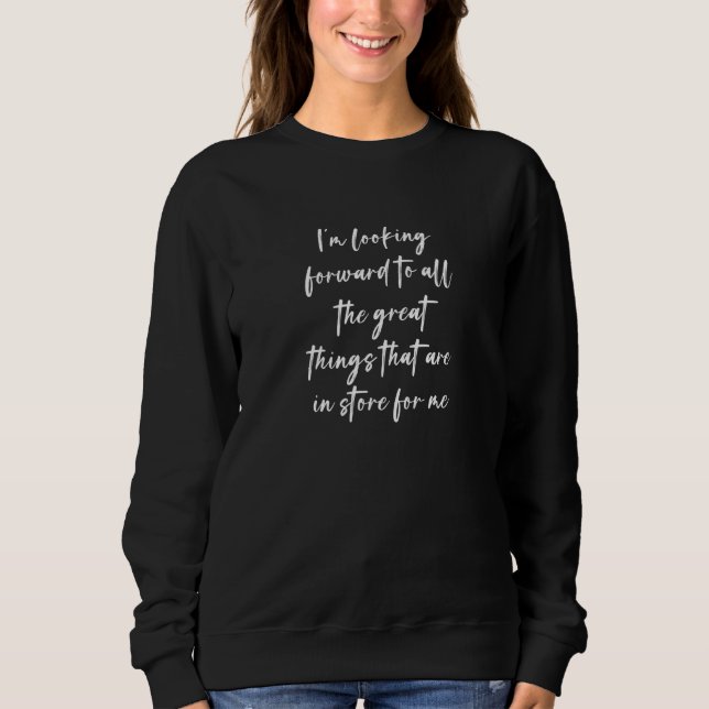 I'm Looking Forward To All The Great Things That A Sweatshirt (Front)