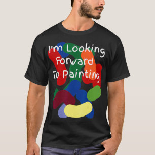 I'm Looking Forward To Painting T-Shirt