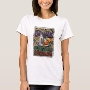 I'M LOOKING TO DRINK VODKA AND MAKE BAD DECISIONS T-Shirt