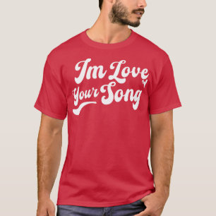 Im Love Your Song 1 T-Shirt
