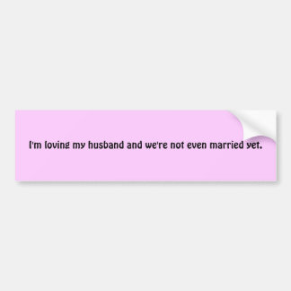 I'm loving my husband and we're not even marrie... bumper sticker