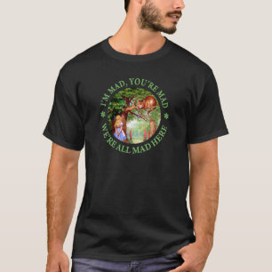 I'M MAD, YOU'RE MAD, WE'RE ALL MAD HERE! T-Shirt