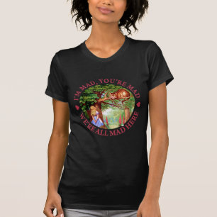 I'M MAD, YOU'RE MAD, WE'RE ALL MAD HERE T-Shirt