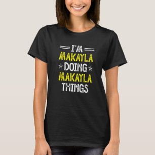 I'm Makayla Doing Makayla Things Name Humour Nick T-Shirt