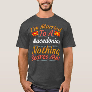 Im Married To A Macedonian Nothing Scares Me Gift  T-Shirt