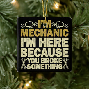 I'm Mechanic I'm Here Because You Broke Something  Ceramic Ornament