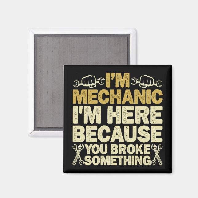 I'm Mechanic I'm Here Because You Broke Something  Magnet (Front/Back)