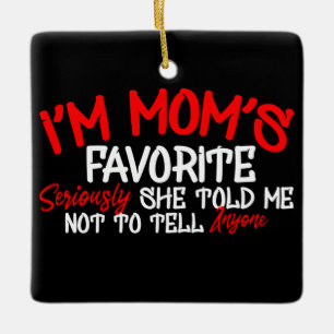 i'm Mom's Favorite Seriously she Told me not toTel Ceramic Ornament