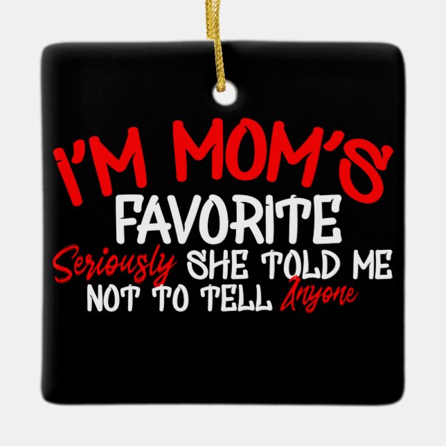 i'm Mom's Favorite Seriously she Told me not toTel Ceramic Ornament (Front)