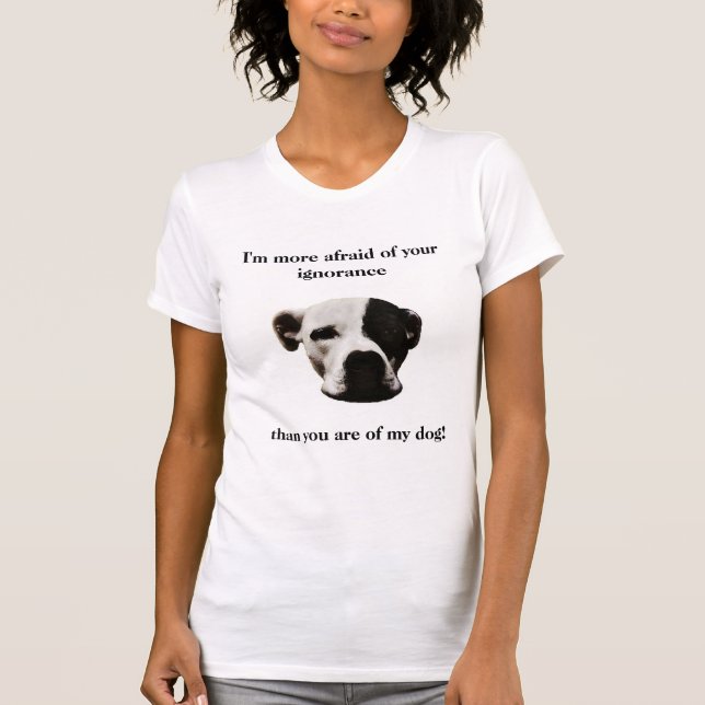I'm more afraid of your ignorance, than ... T-Shirt (Front)