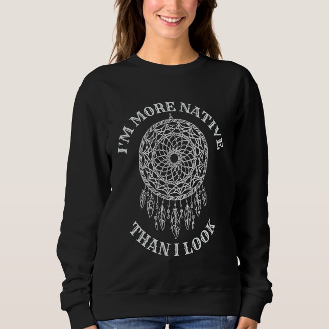 I'm More Native Than I Look Native American Day Na Sweatshirt (Front)