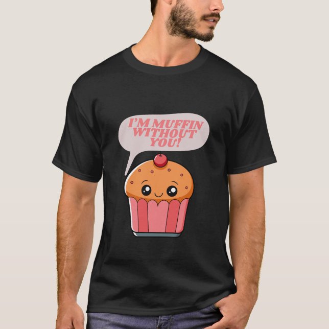 I'm Muffin Without You - Funny Food Pun T-Shirt  (Front)