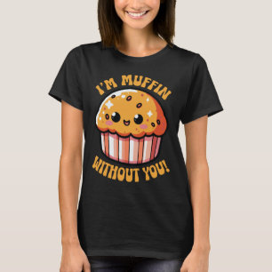 I'm Muffin Without You Funny Pun Cute Baker T-Shirt