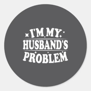 I'm My Husband's Problem Funny Wife Humor Quote  Classic Round Sticker