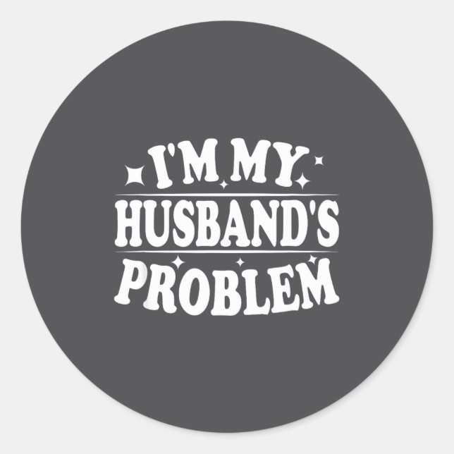 I'm My Husband's Problem Funny Wife Humor Quote  Classic Round Sticker (Front)