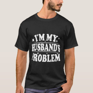 I'm My Husband's Problem Funny Wife Humor Quote  T-Shirt