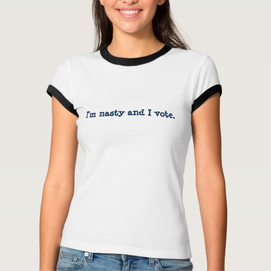 I'm nasty and I vote. T-Shirt