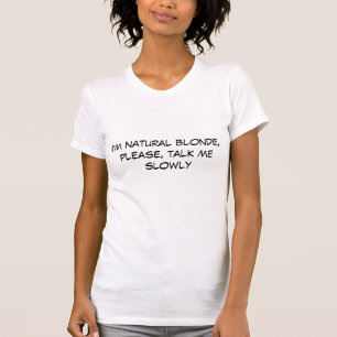 I'm natural blonde, please, talk me slowly T-Shirt