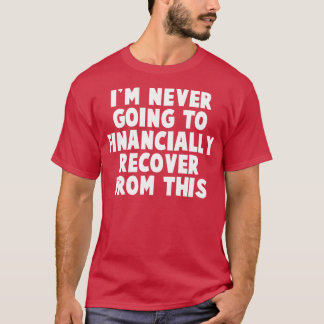 Im Never Going To Financially Recover From This T-Shirt