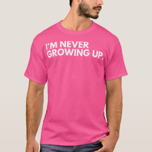 Im Never Growing Up Funny Adulting Getting Older S T-Shirt