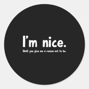 I'm Nice Until You Give Me A Reason Not To Be, Fun Classic Round Sticker