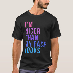 I'M Nicer Than My Face Looks For Saying T-Shirt