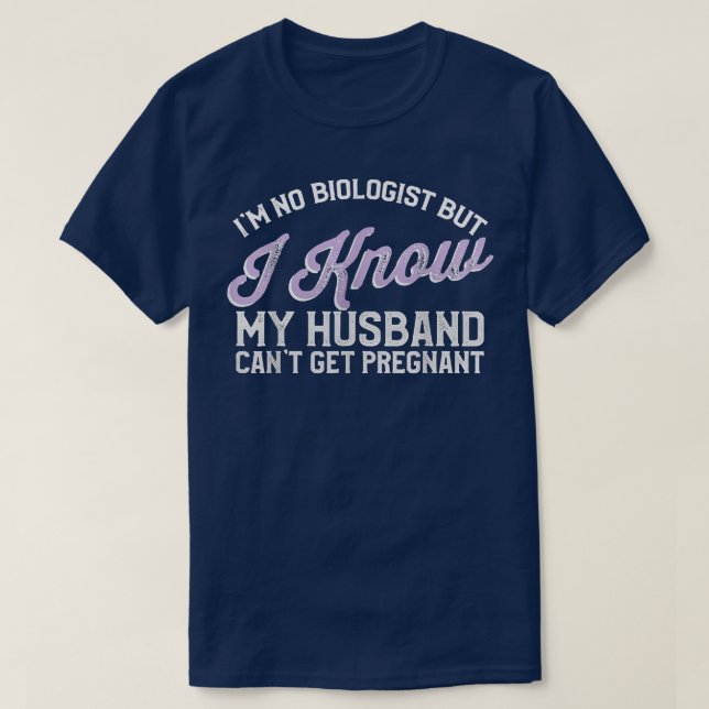 I'M No Biologist But I Know My Husband Can'T Get P T-Shirt (Design Front)