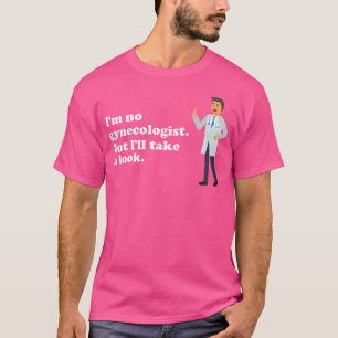 I'M No Gynaecologist But I'Ll Take A Look Naughty T-Shirt