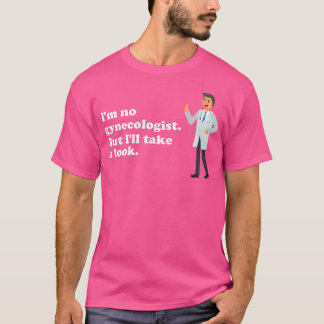 I'M No Gynaecologist But I'Ll Take A Look Naughty T-Shirt