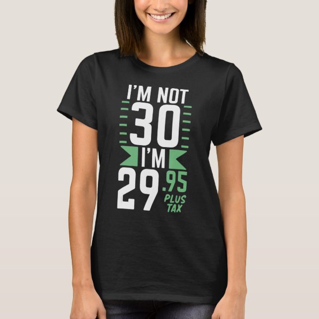 Im Not 30 Im 29 95 Plus Tax Birthday Dirty Thirty  T-Shirt (Front)