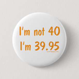 I'm not 40, I'm 39.95 6 Cm Round Badge