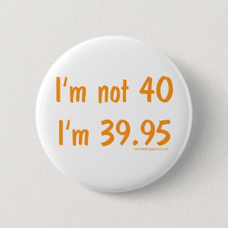 I'm not 40, I'm 39.95 6 Cm Round Badge