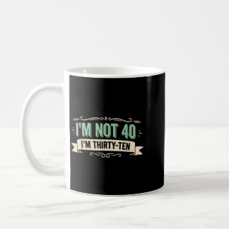 Im Not 40 Im Thirty Ten Funny 40th Birthday Quote Coffee Mug