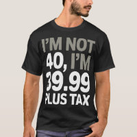 I'm Not 40, Just 39.99 Plus Tax - Humourous Joke