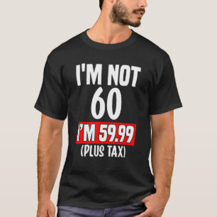 I'm not 60 i'm 59.99 (plus tax) - 60th birthday T-Shirt