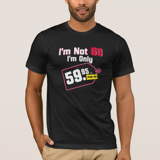 I'm Not 60 I'm Only 59.95 Plus Tax Birthday Tee