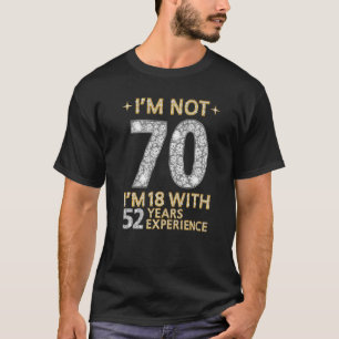 I'm Not 70 I'm 18 With 52 Years Experience 70th B T-Shirt