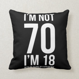 IM Not 70 IM 18 With 52 Years Experience Humorous  Cushion