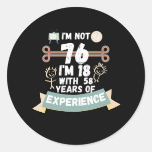 I'm not 76 I'm 18 with 58 of experience - for76 Classic Round Sticker