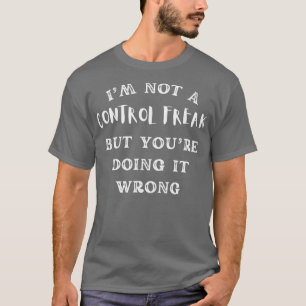 Im Not A Control Freak But Youre Doing It Wrong Fu T-Shirt
